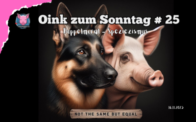 # 25 Oink zum Sonntag – Gleiches Leid, doppelter Standard – warum Speziesismus weh tut